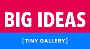Big Ideas, Tiny Gallery